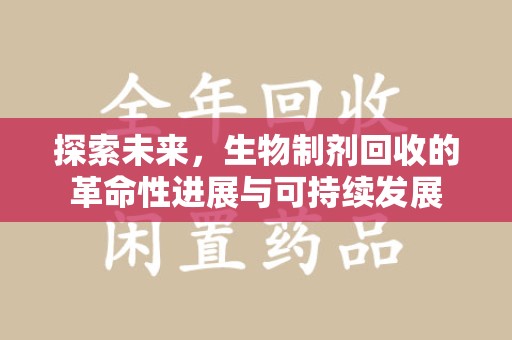 沈阳探索未来，生物制剂回收的革命性进展与可持续发展