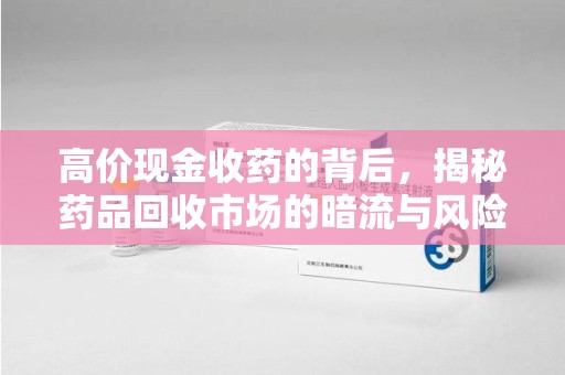 沈阳高价现金收药的背后，揭秘药品回收市场的暗流与风险